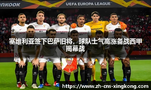 塞维利亚签下巴萨旧将，球队士气高涨备战西甲揭幕战