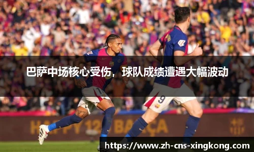 巴萨中场核心受伤，球队成绩遭遇大幅波动