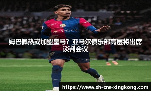 姆巴佩热或加盟皇马？亚马尔俱乐部高层将出席谈判会议
