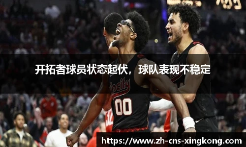开拓者球员状态起伏，球队表现不稳定