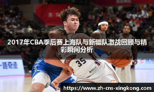 2017年CBA季后赛上海队与新疆队激战回顾与精彩瞬间分析