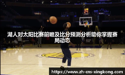 湖人对太阳比赛前瞻及比分预测分析助你掌握赛局动态