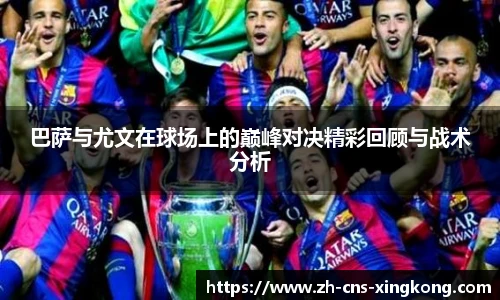 巴萨与尤文在球场上的巅峰对决精彩回顾与战术分析