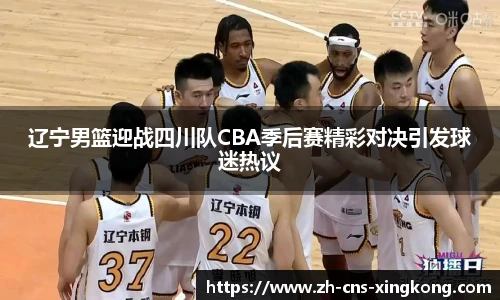 辽宁男篮迎战四川队CBA季后赛精彩对决引发球迷热议