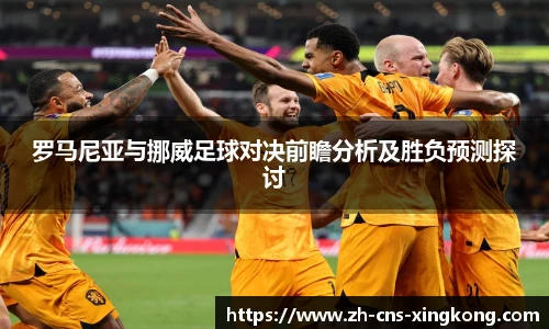 罗马尼亚与挪威足球对决前瞻分析及胜负预测探讨