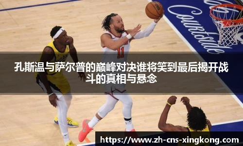 孔斯温与萨尔普的巅峰对决谁将笑到最后揭开战斗的真相与悬念