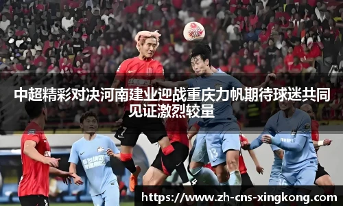 中超精彩对决河南建业迎战重庆力帆期待球迷共同见证激烈较量