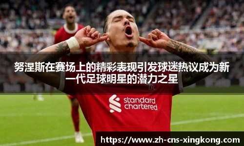 努涅斯在赛场上的精彩表现引发球迷热议成为新一代足球明星的潜力之星