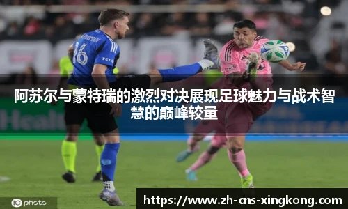 阿苏尔与蒙特瑞的激烈对决展现足球魅力与战术智慧的巅峰较量